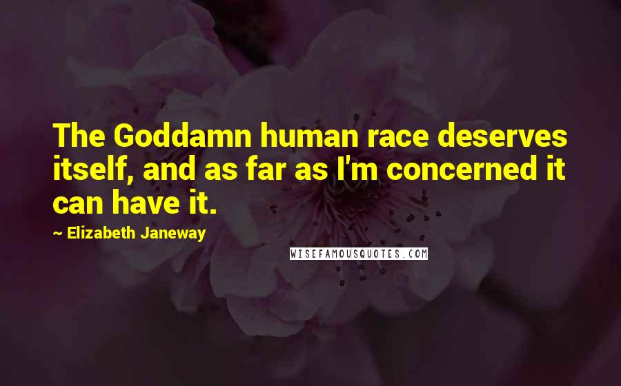 Elizabeth Janeway Quotes: The Goddamn human race deserves itself, and as far as I'm concerned it can have it.