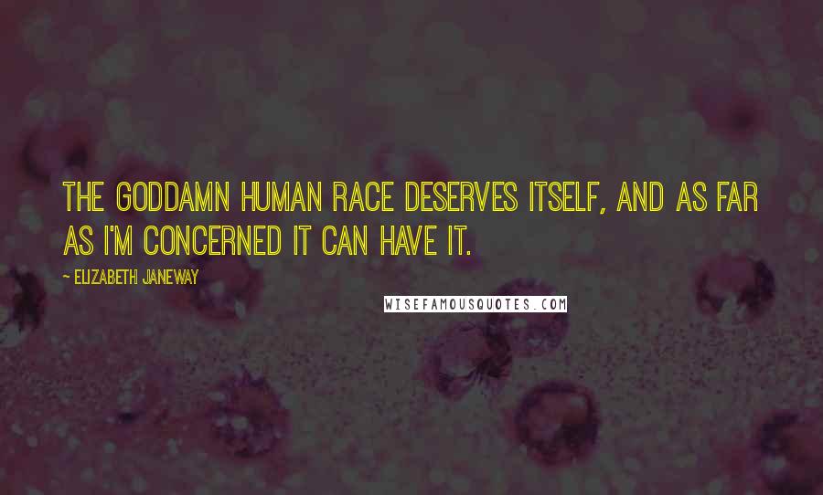 Elizabeth Janeway Quotes: The Goddamn human race deserves itself, and as far as I'm concerned it can have it.