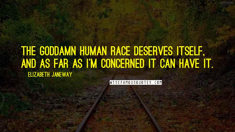 Elizabeth Janeway Quotes: The Goddamn human race deserves itself, and as far as I'm concerned it can have it.