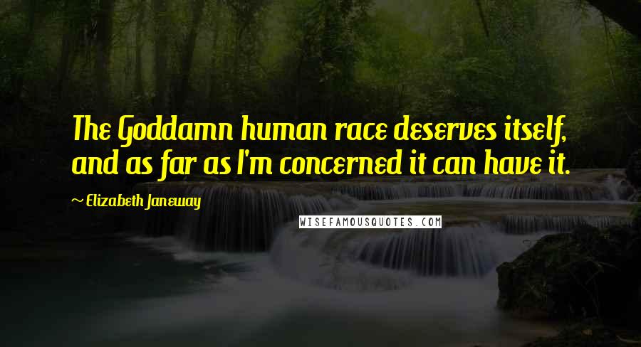 Elizabeth Janeway Quotes: The Goddamn human race deserves itself, and as far as I'm concerned it can have it.