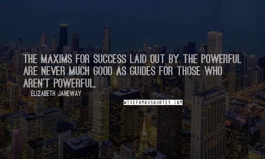 Elizabeth Janeway Quotes: The maxims for success laid out by the powerful are never much good as guides for those who aren't powerful.