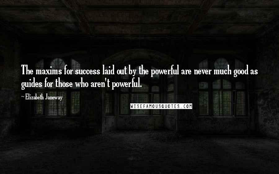 Elizabeth Janeway Quotes: The maxims for success laid out by the powerful are never much good as guides for those who aren't powerful.