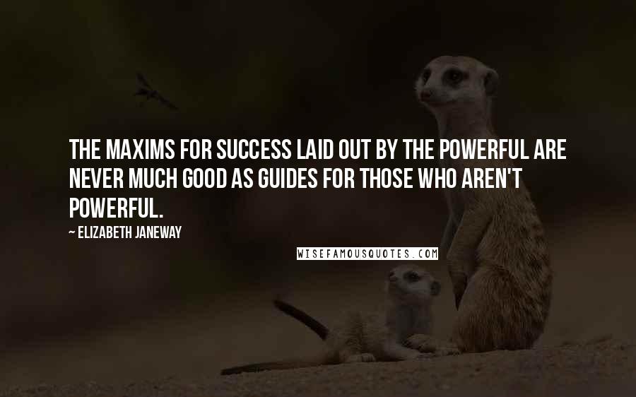 Elizabeth Janeway Quotes: The maxims for success laid out by the powerful are never much good as guides for those who aren't powerful.