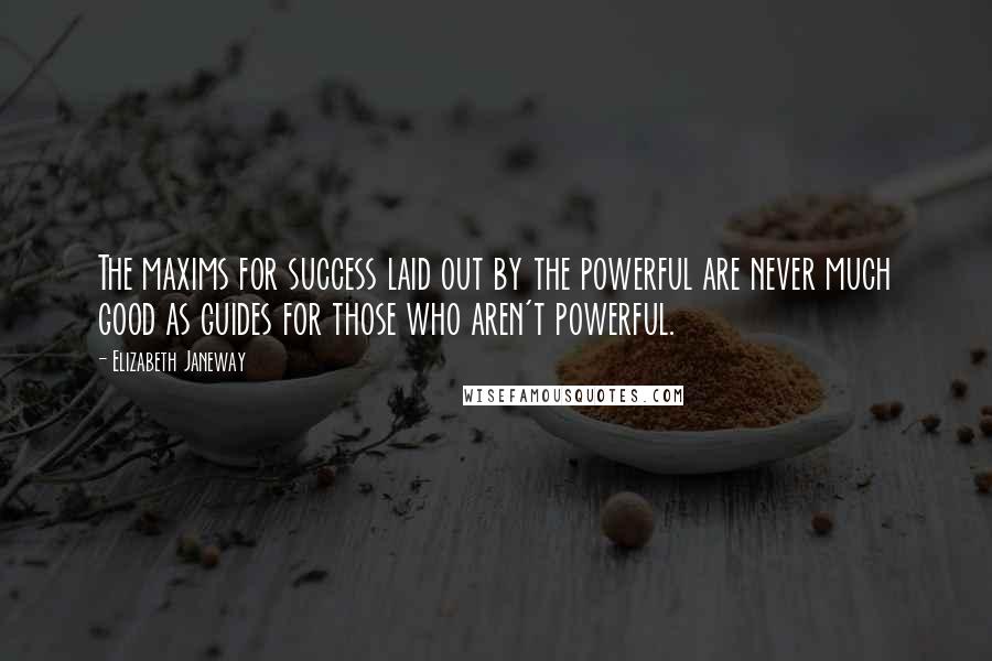 Elizabeth Janeway Quotes: The maxims for success laid out by the powerful are never much good as guides for those who aren't powerful.