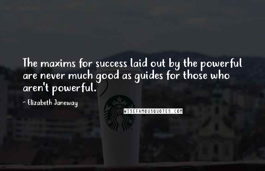 Elizabeth Janeway Quotes: The maxims for success laid out by the powerful are never much good as guides for those who aren't powerful.