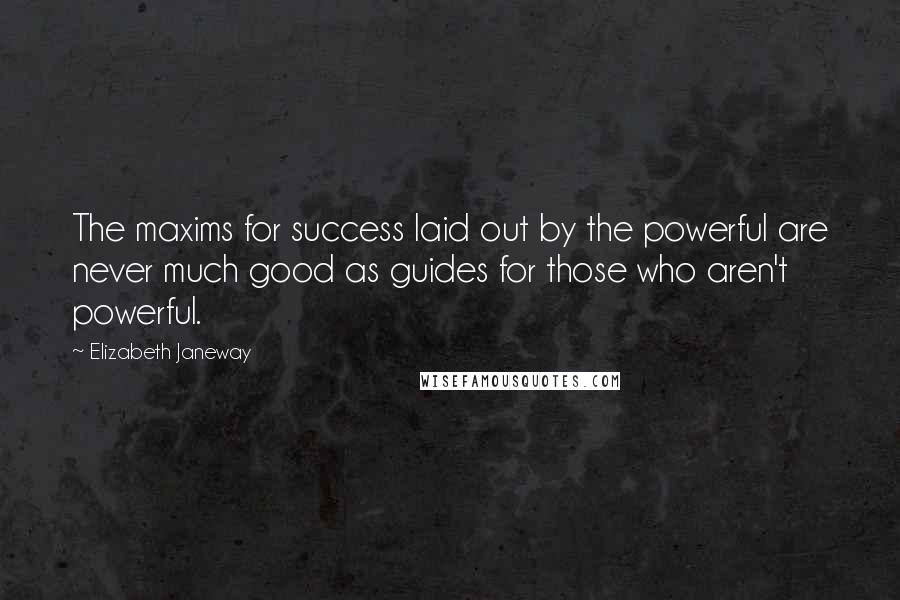 Elizabeth Janeway Quotes: The maxims for success laid out by the powerful are never much good as guides for those who aren't powerful.