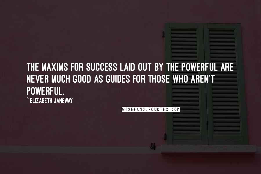 Elizabeth Janeway Quotes: The maxims for success laid out by the powerful are never much good as guides for those who aren't powerful.