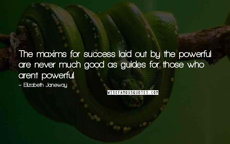 Elizabeth Janeway Quotes: The maxims for success laid out by the powerful are never much good as guides for those who aren't powerful.