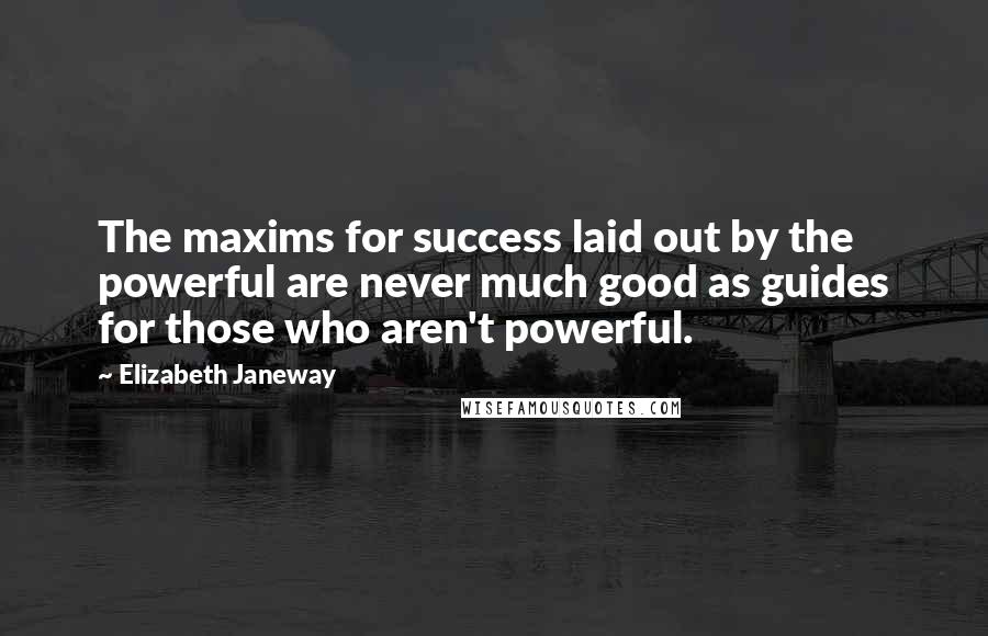 Elizabeth Janeway Quotes: The maxims for success laid out by the powerful are never much good as guides for those who aren't powerful.