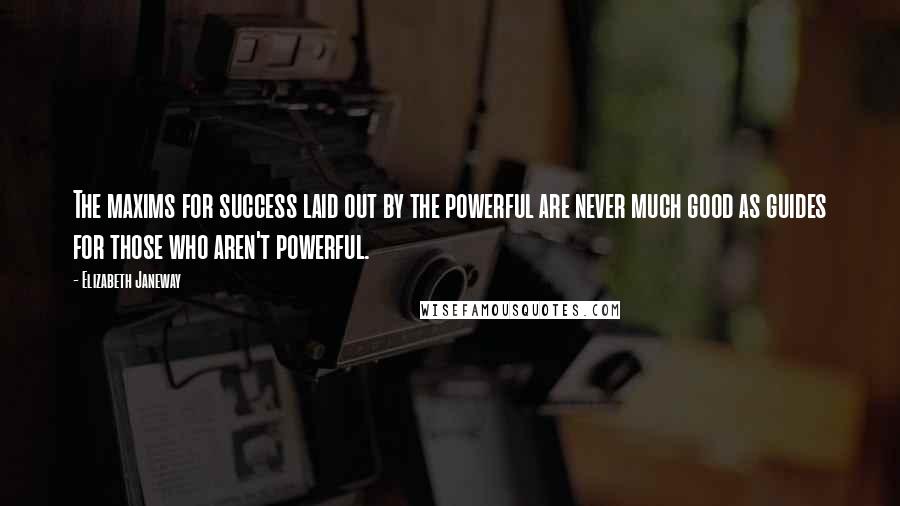 Elizabeth Janeway Quotes: The maxims for success laid out by the powerful are never much good as guides for those who aren't powerful.