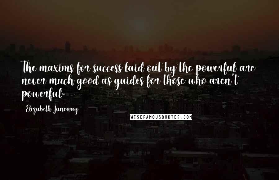 Elizabeth Janeway Quotes: The maxims for success laid out by the powerful are never much good as guides for those who aren't powerful.