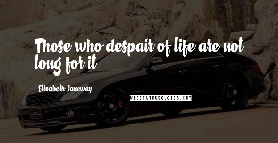 Elizabeth Janeway Quotes: Those who despair of life are not long for it.