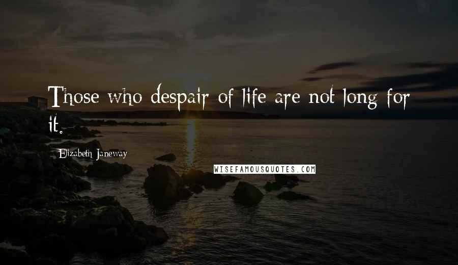 Elizabeth Janeway Quotes: Those who despair of life are not long for it.