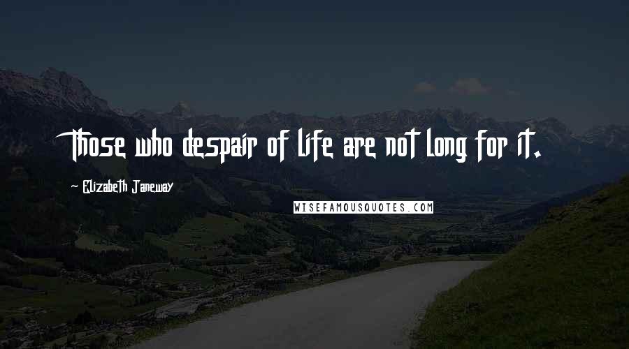 Elizabeth Janeway Quotes: Those who despair of life are not long for it.