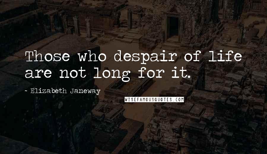 Elizabeth Janeway Quotes: Those who despair of life are not long for it.