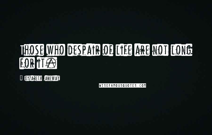 Elizabeth Janeway Quotes: Those who despair of life are not long for it.