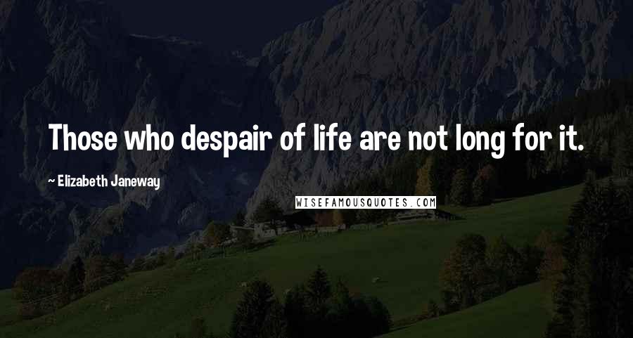 Elizabeth Janeway Quotes: Those who despair of life are not long for it.