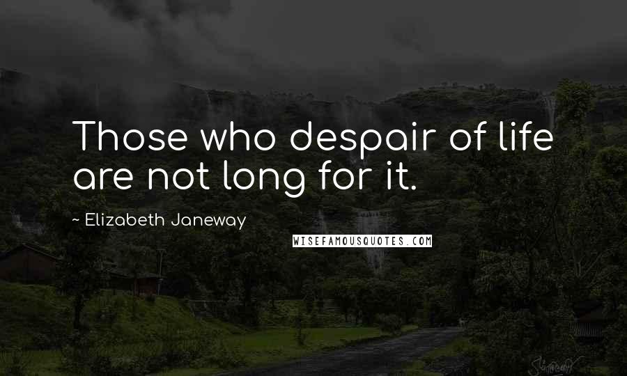 Elizabeth Janeway Quotes: Those who despair of life are not long for it.