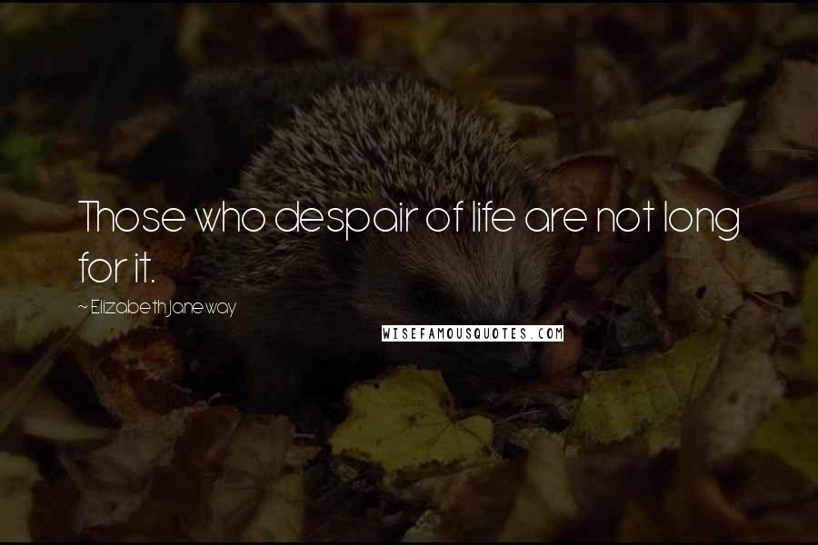 Elizabeth Janeway Quotes: Those who despair of life are not long for it.
