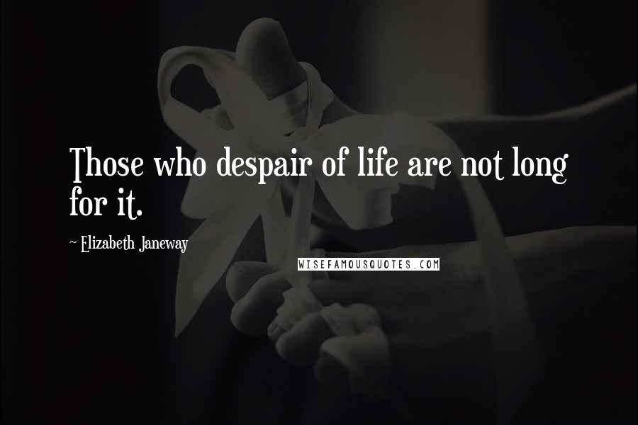 Elizabeth Janeway Quotes: Those who despair of life are not long for it.