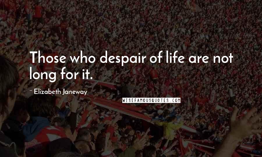 Elizabeth Janeway Quotes: Those who despair of life are not long for it.