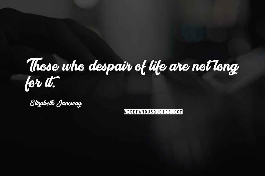 Elizabeth Janeway Quotes: Those who despair of life are not long for it.