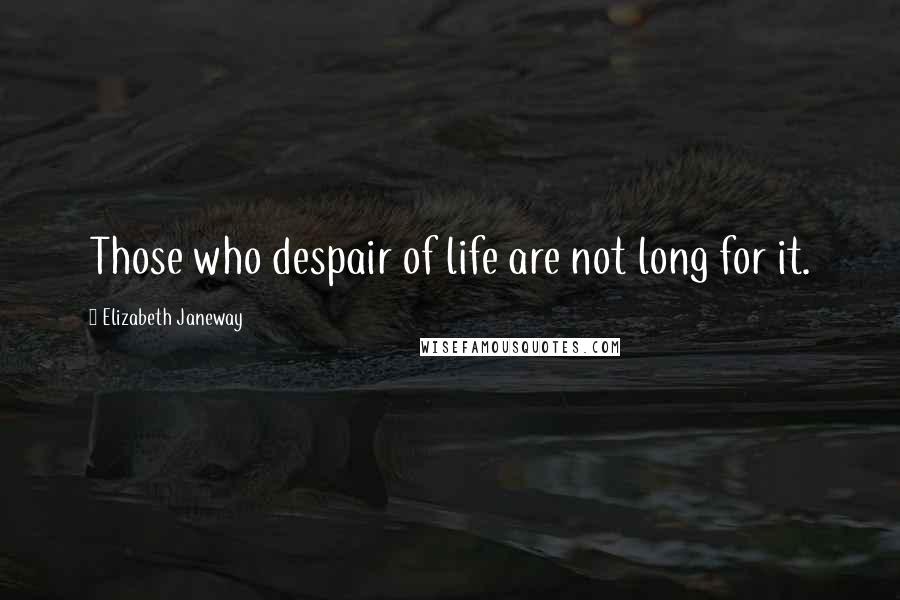 Elizabeth Janeway Quotes: Those who despair of life are not long for it.