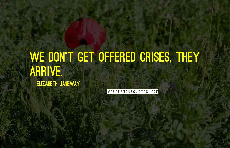 Elizabeth Janeway Quotes: We don't get offered crises, they arrive.