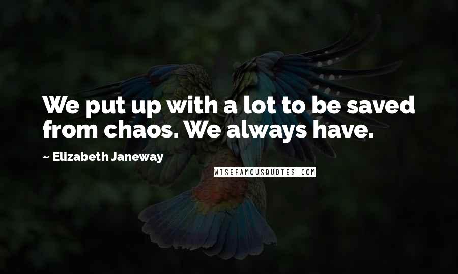 Elizabeth Janeway Quotes: We put up with a lot to be saved from chaos. We always have.