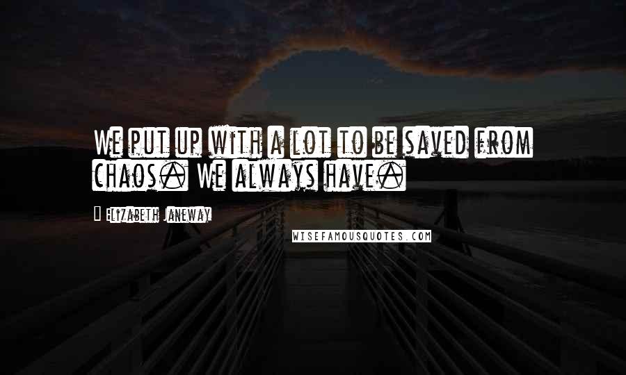 Elizabeth Janeway Quotes: We put up with a lot to be saved from chaos. We always have.