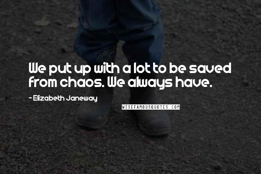 Elizabeth Janeway Quotes: We put up with a lot to be saved from chaos. We always have.