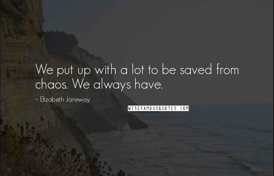 Elizabeth Janeway Quotes: We put up with a lot to be saved from chaos. We always have.