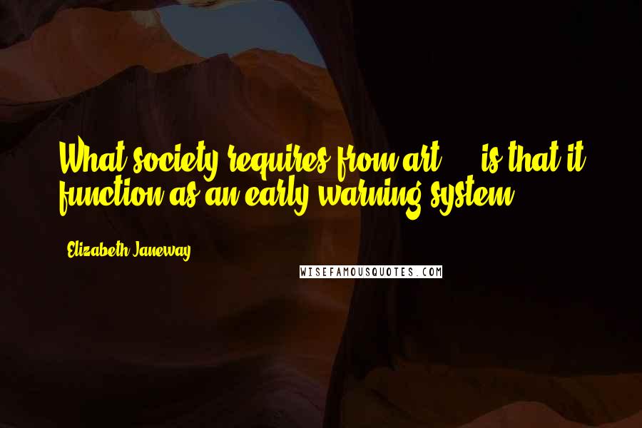 Elizabeth Janeway Quotes: What society requires from art ... is that it function as an early warning system.