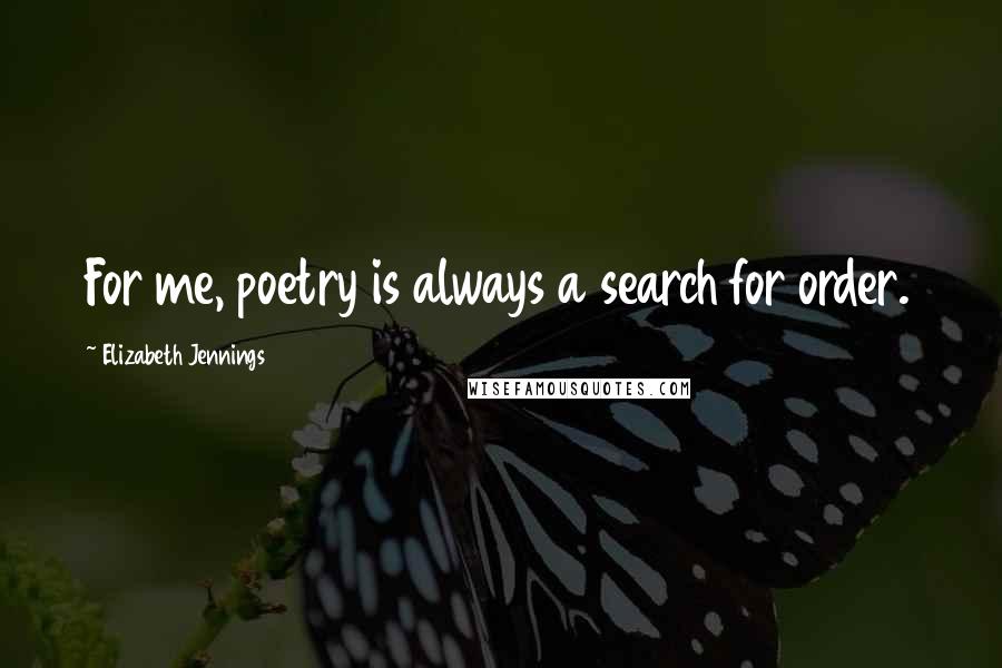 Elizabeth Jennings Quotes: For me, poetry is always a search for order.