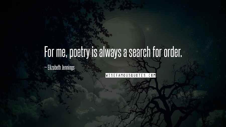 Elizabeth Jennings Quotes: For me, poetry is always a search for order.