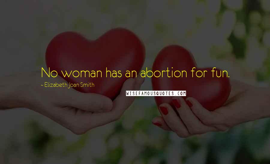 Elizabeth Joan Smith Quotes: No woman has an abortion for fun.