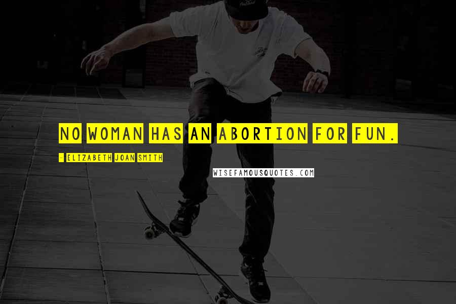 Elizabeth Joan Smith Quotes: No woman has an abortion for fun.