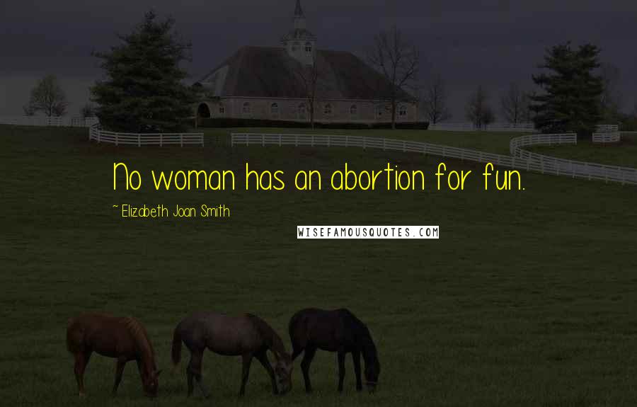 Elizabeth Joan Smith Quotes: No woman has an abortion for fun.