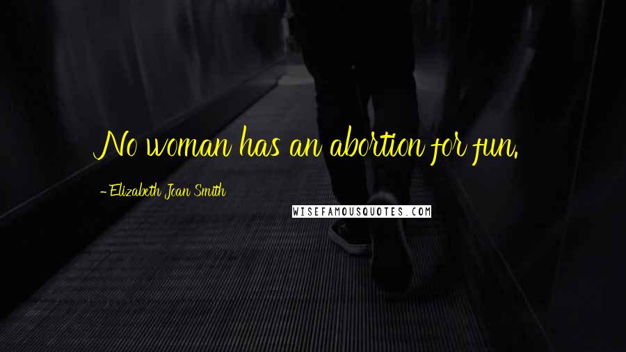 Elizabeth Joan Smith Quotes: No woman has an abortion for fun.