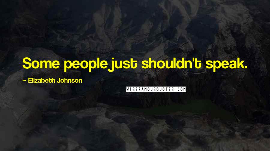 Elizabeth Johnson Quotes: Some people just shouldn't speak.