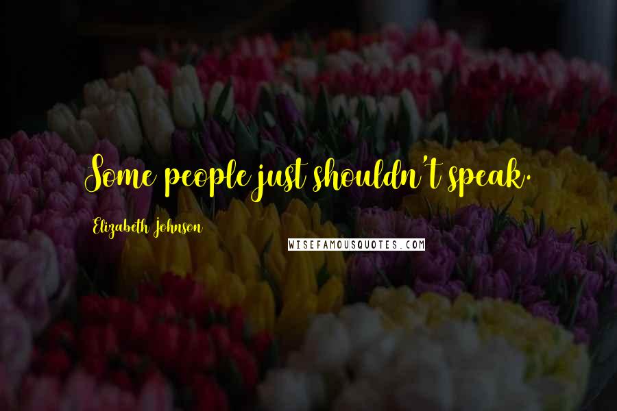 Elizabeth Johnson Quotes: Some people just shouldn't speak.