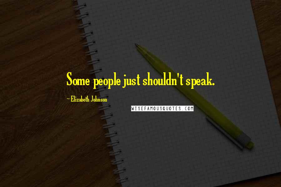 Elizabeth Johnson Quotes: Some people just shouldn't speak.