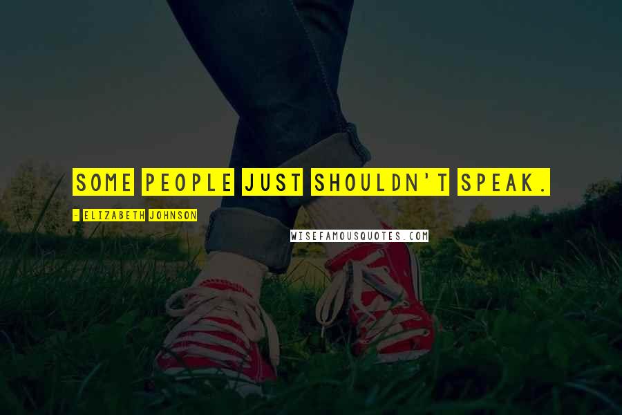 Elizabeth Johnson Quotes: Some people just shouldn't speak.