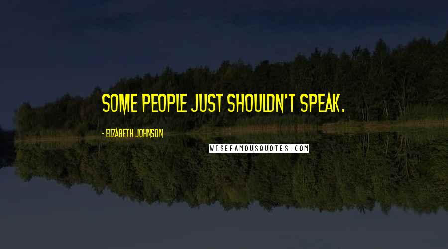 Elizabeth Johnson Quotes: Some people just shouldn't speak.