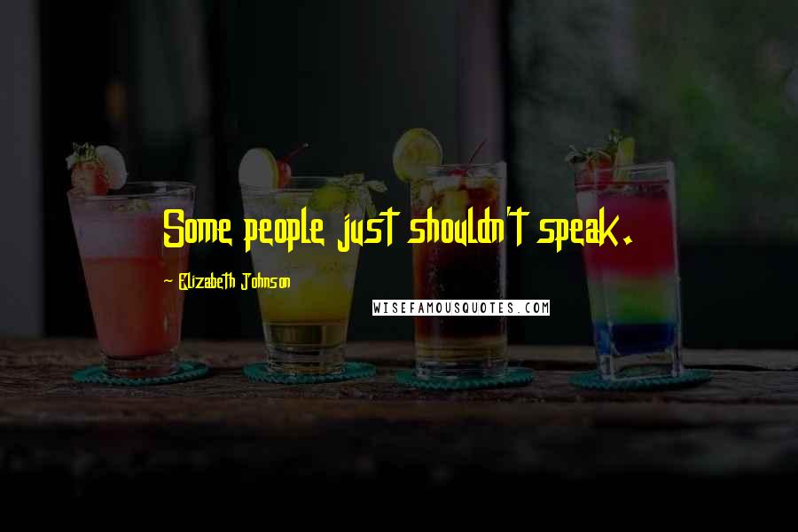 Elizabeth Johnson Quotes: Some people just shouldn't speak.