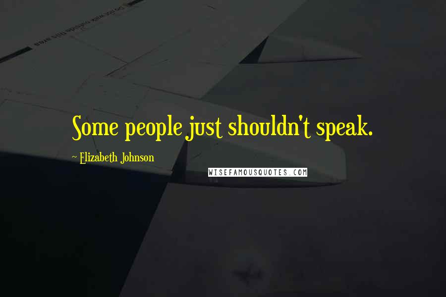 Elizabeth Johnson Quotes: Some people just shouldn't speak.