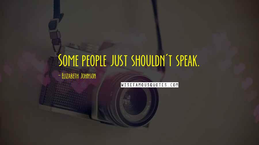 Elizabeth Johnson Quotes: Some people just shouldn't speak.