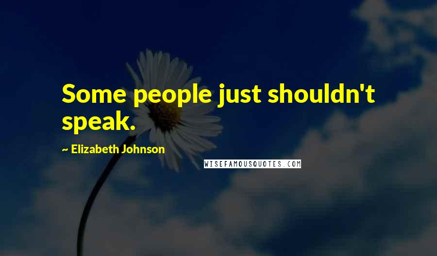 Elizabeth Johnson Quotes: Some people just shouldn't speak.