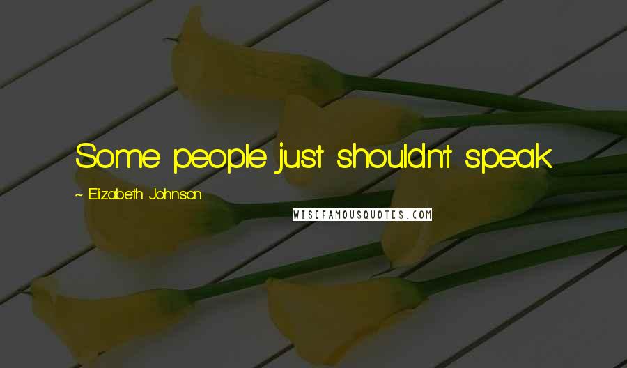 Elizabeth Johnson Quotes: Some people just shouldn't speak.