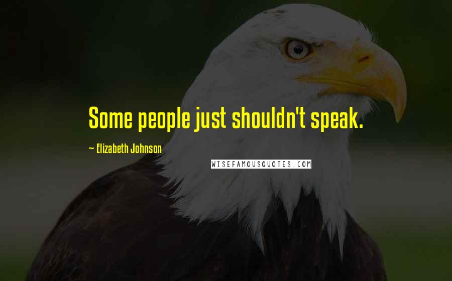 Elizabeth Johnson Quotes: Some people just shouldn't speak.